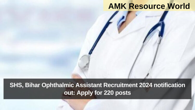 SHS, Bihar Ophthalmic Assistant Recruitment 2024 notification out: Apply for 220 posts