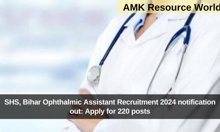 SHS, Bihar Ophthalmic Assistant Recruitment 2024 notification out: Apply for 220 posts