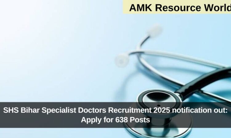 SHS Bihar Specialist Doctors Recruitment 2025 notification out: Apply for 638 Posts