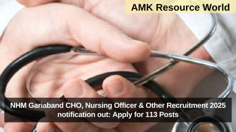 NHM Gariaband CHO, Nursing Officer & Other Recruitment 2025 notification out: Apply for 113 Posts