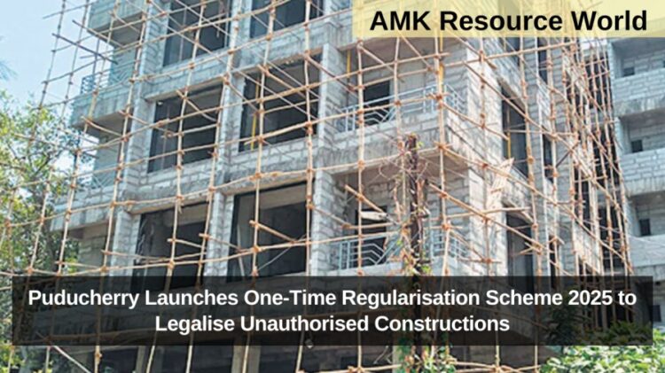 Puducherry Launches One-Time Regularisation Scheme 2025 to Legalise Unauthorised Constructions