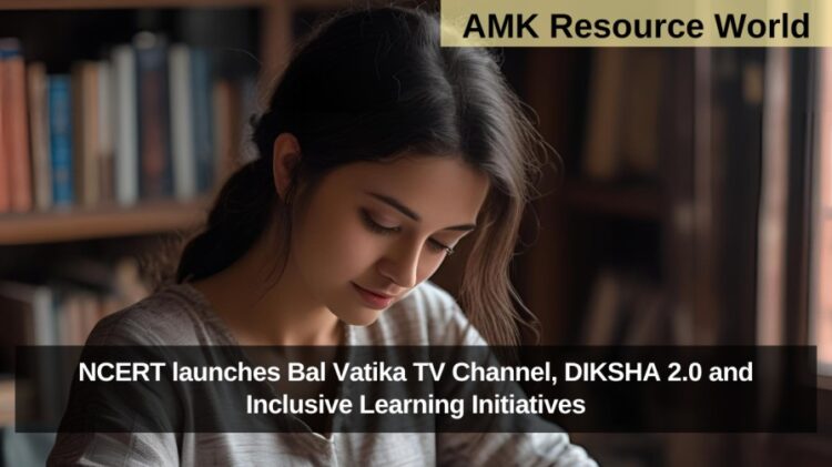 NCERT launches Bal Vatika TV Channel, DIKSHA 2.0 and Inclusive Learning Initiatives
