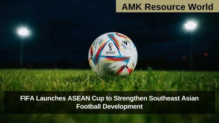 FIFA Launches ASEAN Cup to Strengthen Southeast Asian Football Development