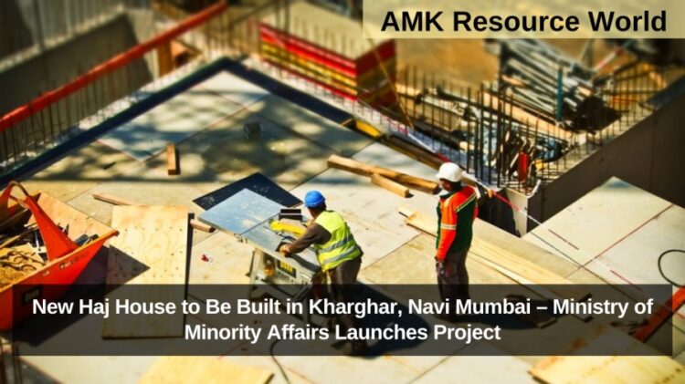 New Haj House to Be Built in Kharghar, Navi Mumbai – Ministry of Minority Affairs Launches Project