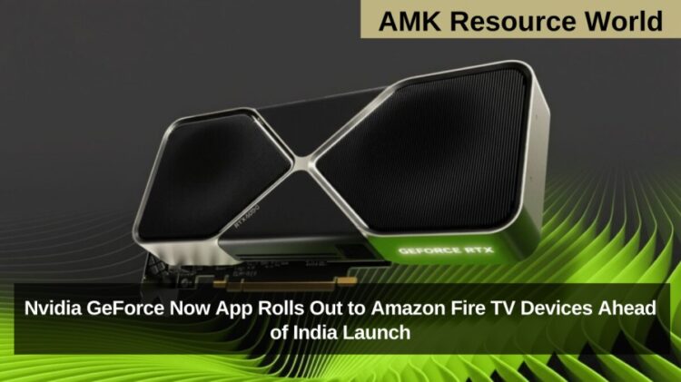 Nvidia GeForce Now App Rolls Out to Amazon Fire TV Devices Ahead of India Launch