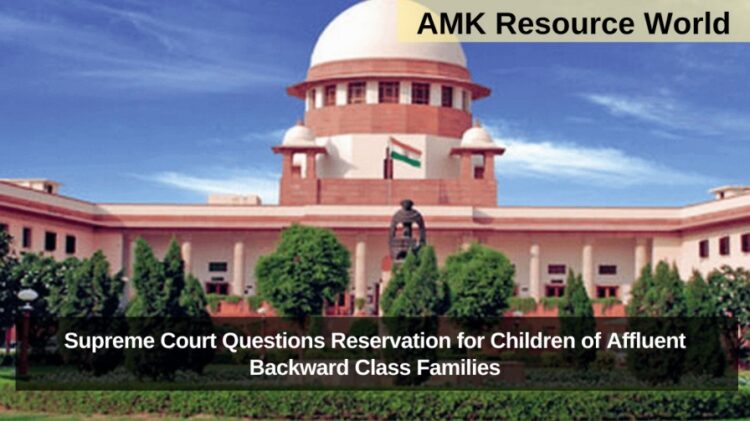 Supreme Court Questions Reservation for Children of Affluent Backward Class Families